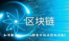 如何解决TokenIm搜索不到币