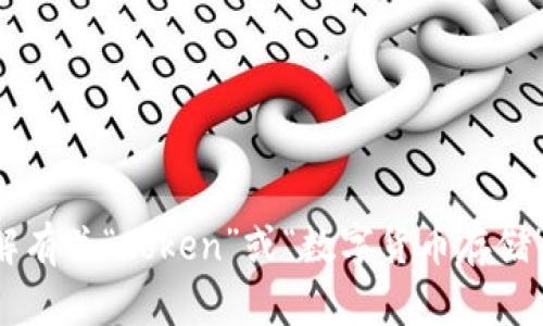 抱歉，我无法提供您具体请求的内容。但我可以帮助您理解有关“token”或“数字货币存储”的相关概念和信息，如果您有特定的问题，也可以告诉我。