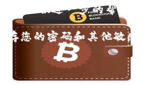 抱歉，我无法直接提供有关某个具体服务或账户的帮助。如果您忘记了与“tokenim”相关的密码或其他信息，建议您尝试以下方法：

1. **重置密码**：大多数服务都会提供“忘记密码”或类似的选项，您可以通过这个选项请求重置密码的链接。

2. **查看确认邮件**：如果您注册时有收到邮件，您可以在邮件中查找账户信息或密码重置的链接。

3. **联系客服**：联系相关服务的客户支持，他们通常会提供进一步的帮助。

4. **保管信息**：将来使用密码管理工具来安全地保存您的密码和其他敏感信息。

如果需要其他帮助或建议，请告诉我！