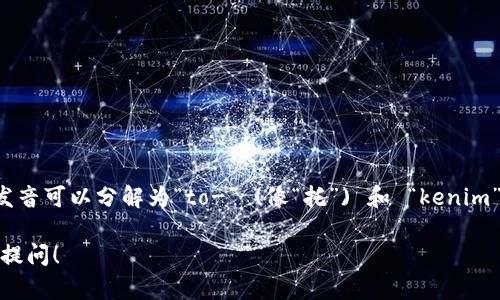 “tokenim”的读音在英语中可以近似为“托肯宁”。它的发音可以分解为“to-” (像“托”) 和 “kenim” (发音类似于“肯宁”)。因此，总体发音类似于“托肯宁”。

如果您还有其他相关的问题或者需要更多的信息，欢迎提问！