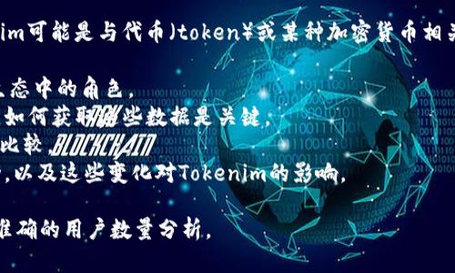 关于“tokenim”的用户数量，首先我们需要明确“tokenim”指的是什么。Tokenim可能是与代币（token）或某种加密货币相关的平台、应用或服务。为了更好地解答这个问题，我们需要考虑以下几个方面：

1. **Tokenim的定义**：了解Tokenim的具体功能及其在加密货币或区块链生态中的角色。
2. **用户统计的来源**：用户数量可能会影响到其在市场上的地位与影响力，如何获取这些数据是关键。
3. **市场的竞争对手**：Tokenim是否有直接竞争对手，用户数量是否可与之比较。
4. **数据的时效性**：随着区块链市场的快速变化，用户数量会有怎样的波动，以及这些变化对Tokenim的影响。

如果你有具体的Tokenim指代的内容，欢迎进一步提供信息，这样可以得到更准确的用户数量分析。